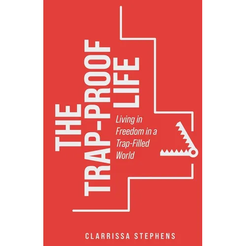 The Trap-Proof Life: Living in Freedom in a Trap-Filled World
