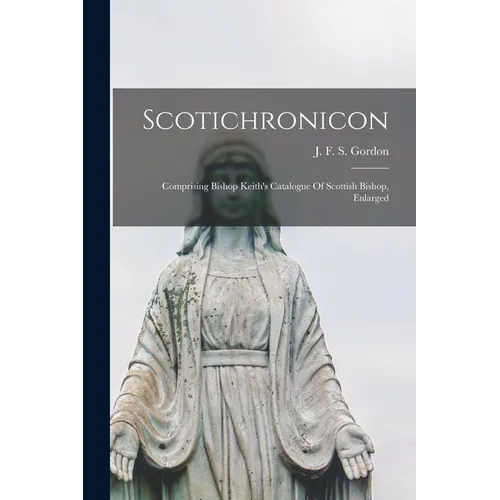 Scotichronicon: Comprising Bishop Keith's Catalogue Of Scottish Bishop, Enlarged
