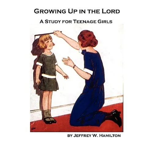 Growing Up in the Lord: A Study for Teenage Girls