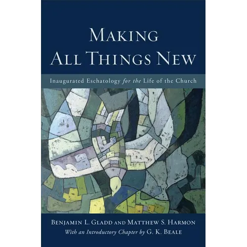 Making All Things New: Inaugurated Eschatology for the Life of the Church