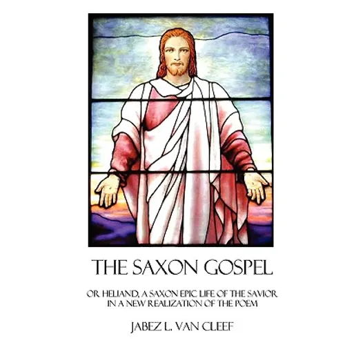 The Saxon Gospel: A Modern English Verse Retelling Of The Medieval Epic Life Of The Savior