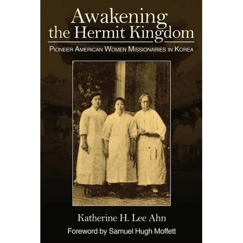 Awakening the Hermit Kingdom: Pioneer American Women Missionaries in Korea