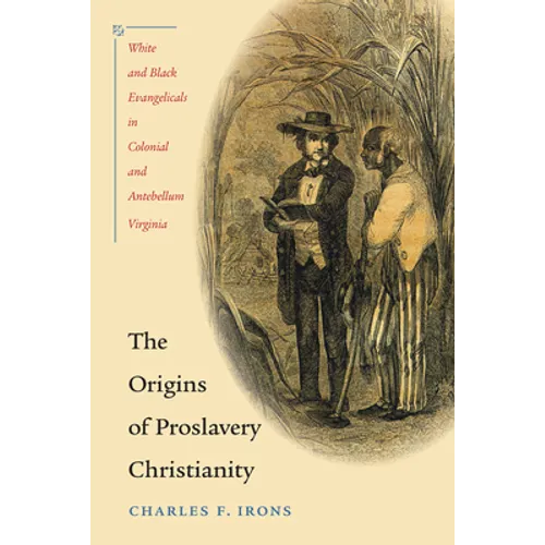 The Origins of Proslavery Christianity: White and Black Evangelicals in Colonial and Antebellum Virginia