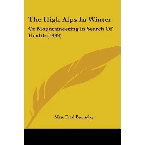The High Alps In Winter: Or Mountaineering In Search Of Health (1883)