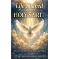 Life Shaped By The Holy Spirit: A Journey into His Presence, Power, and Purpose