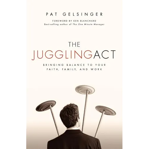 The Juggling Act: Bringing Balance to Your Faith, Family, and Work