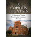 A Copious Fountain: A History of Union Presbyterian Seminary, 1812-2012