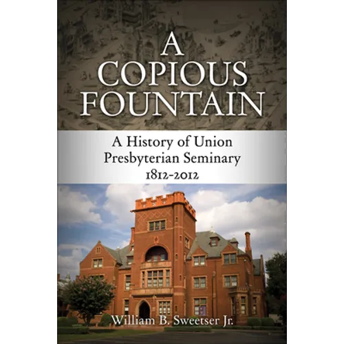 A Copious Fountain: A History of Union Presbyterian Seminary, 1812-2012