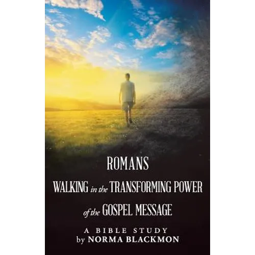 Romans Walking in the Transforming Power of the Gospel Message: A Bible Study