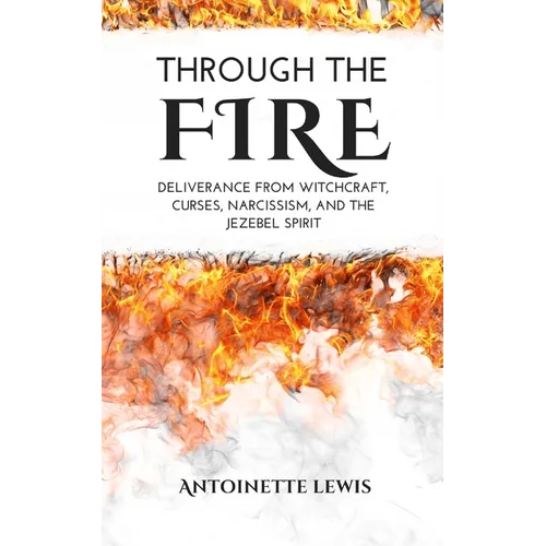 Through the Fire: Deliverance from Witchcraft, Curses, Narcissism, and the Jezebel Spirit