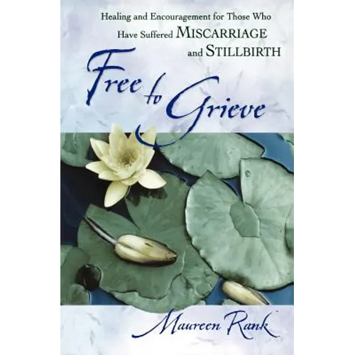 Free to Grieve: Healing and Encouragementfor Those Who Have Suffered Miscarriageand Stillbirth