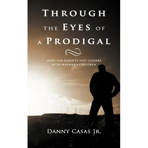 Through the Eyes of a Prodigal: Hope for Parents and Leaders with Wayward Children