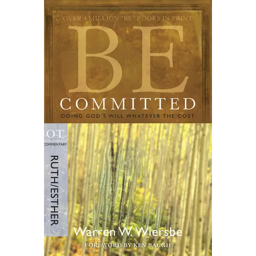 Be Committed: Doing God's Will Whatever the Cost: OT Commentary Ruth/Esther