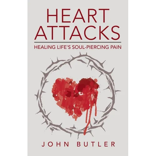 Heart Attacks: Healing Life's Soul-Piercing Pain