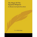The Magic Of The Egyptian Religions: Its Rituals And Spells Described