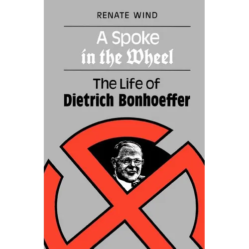 A Spoke in the Wheel: The Life of Dietrich Bonhoeffer