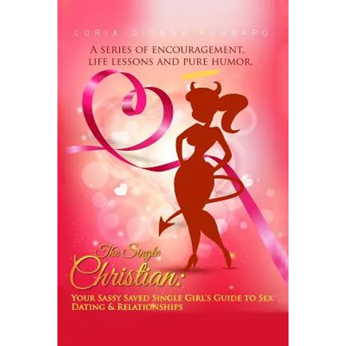 The Single Christian: Your Sassy Saved Single Girl's Guide to Sex, Dating & Relationships: A book of encouragement, life lessons and pure humor.