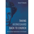 Taking Kierkegaard Back to Church: The Ecclesial Implications of the Gospel
