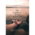 The Christ in My Cancer: Finding the Peace of Christ Amidst the Firestorms of Life