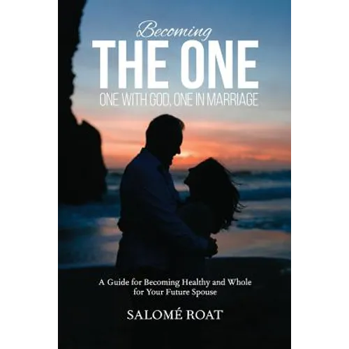 Becoming the One: One With God, One In Marriage: A Guide for Becoming Healthy and Whole for Your Future Spouse