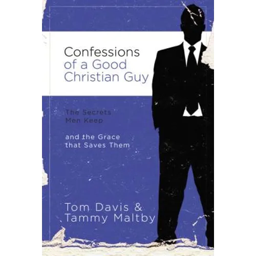 Confessions of a Good Christian Guy: The Secrets Men Keep and the Grace That Saves Them