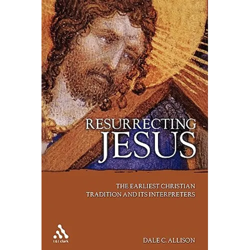 Resurrecting Jesus: The Earliest Christian Tradition and Its Interpreters