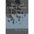 The Gospel-Centered Woman: Understanding Biblical Womanhood through the Lens of the Gospel
