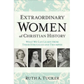 Extraordinary Women of Christian History: What We Can Learn from Their Struggles and Triumphs