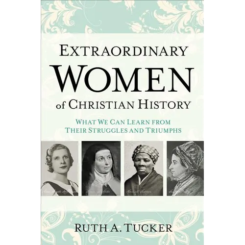Extraordinary Women of Christian History: What We Can Learn from Their Struggles and Triumphs