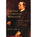 Creating a Christian Worldview: Abraham Kuyper's Lectures on Calvinism