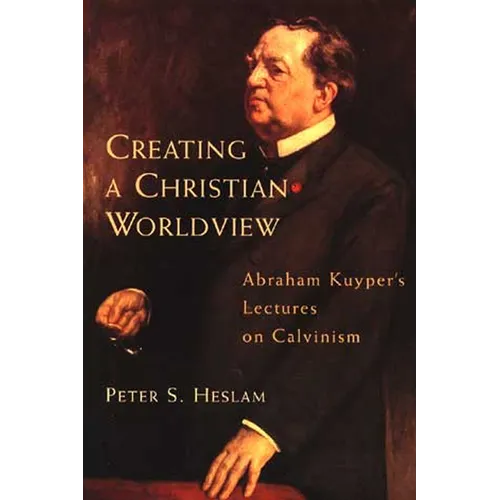 Creating a Christian Worldview: Abraham Kuyper's Lectures on Calvinism