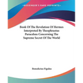 Book Of The Revelation Of Hermes Interpreted By Theophrastus Paracelsus Concerning The Supreme Secret Of The World