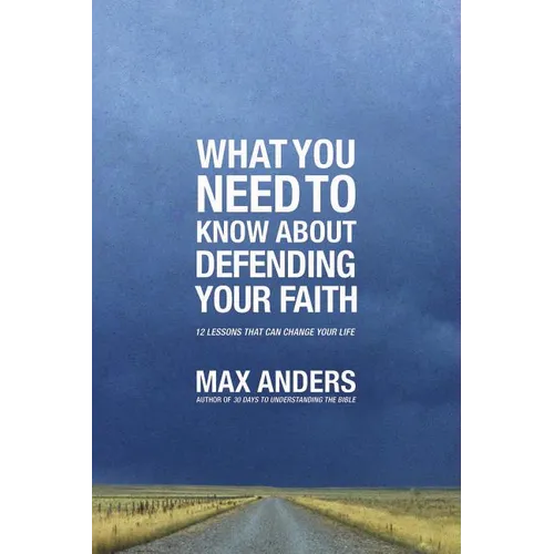 The What You Need to Know about Defending Your Faith: 12 Lessons That Can Change Your Life