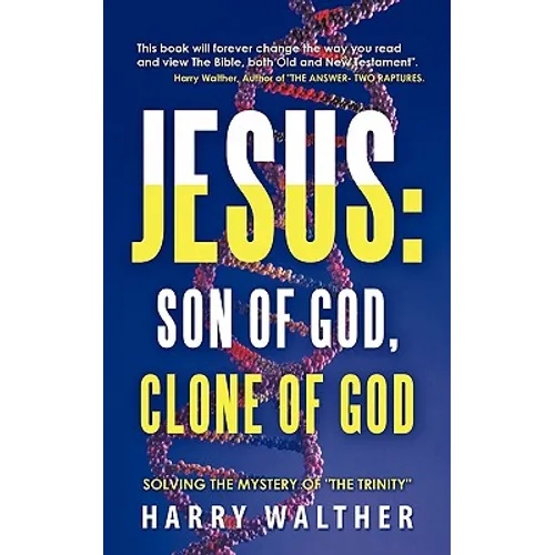 Jesus: Son of God, Clone of God: SOLVING THE MYSTERY OF "THE TRINITY"