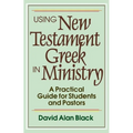 Using New Testament Greek in Ministry: A Practical Guide for Students and Pastors