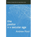 The Pastor in a Secular Age: Ministry to People Who No Longer Need a God
