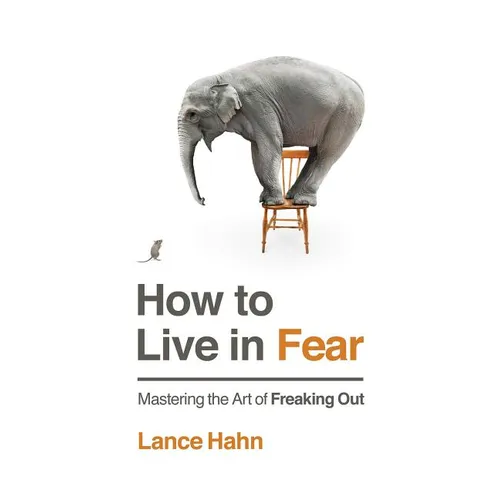 How to Live in Fear: Mastering the Art of Freaking Out