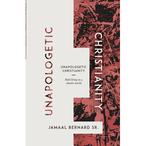 Unapologetic Christianity: Bold Living in a Chaotic World
