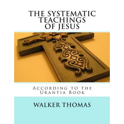The Systematic Teachings of Jesus: According to the Urantia Book