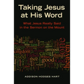 Taking Jesus at His Word: What Jesus Really Said in the Sermon on the Mount
