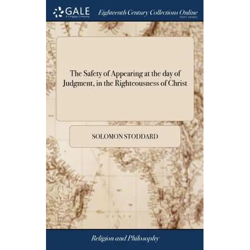 The Safety of Appearing at the day of Judgment, in the Righteousness of Christ: Opened and Applied The Second Edition Corrected. With Some Addition by
