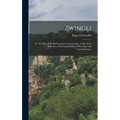 Zwingli: Or, The Rise of the Reformation in Switzerland. A Life of the Reformer, With Some Notices of his Time and Contemporari