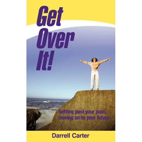 Get Over It!: Getting Past Your Past, Moving on to Your Future