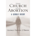 The Church and Abortion: A Catholic Dissent