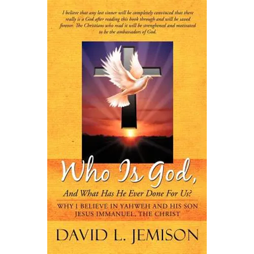 Who Is God, and What Has He Ever Done for Us?: Why I Believe in Yahweh and His Son Jesus Immanuel, the Christ
