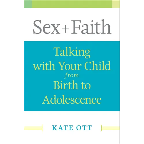 Sex + Faith: Talking with Your Child from Birth to Adolescence
