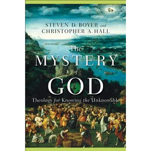 The Mystery of God: Theology for Knowing the Unknowable