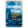 Consuming Visions: Mass Culture and the Lourdes Shrine