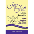 Joy-Full Holistic Remedies: How to Experience Your Natural Ability to Heal