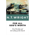 For All God's Worth: True Worship and the Calling of the Church